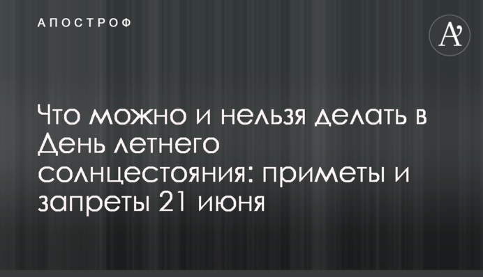 Що можна і не можна робити у День літнього сонцестояння: прикмети та заборони 21 червня