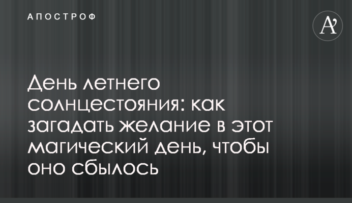 День літнього сонцестояння: як загадати бажання цього магічного дня, щоб воно збулося