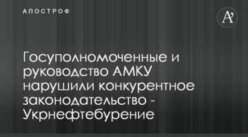Госуполномоченные и руководство АМКУ нарушили конкурентное законодательство - Укрнефтебурение