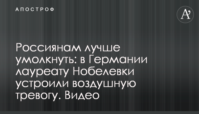 Россиянам лучше умолкнуть: в Германии лауреату Нобелевки устроили воздушную тревогу. Видео