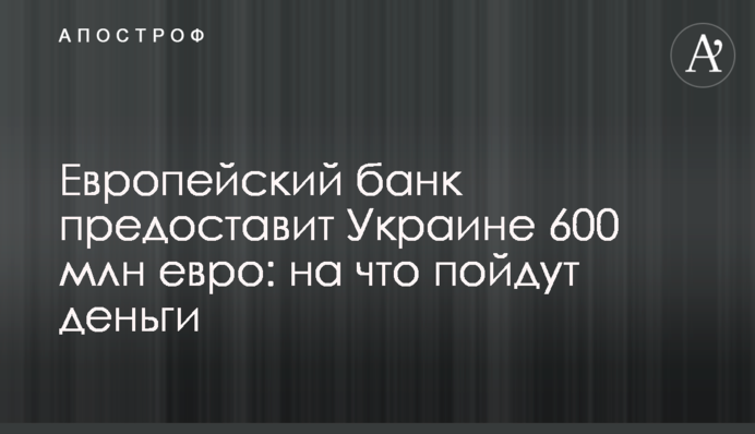 Европейский банк предоставит Украине 600 млн евро: на что пойдут деньги