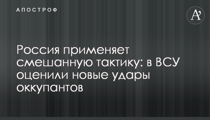 Росія застосовує змішану тактику: в ЗСУ оцінили нові удари окупантів