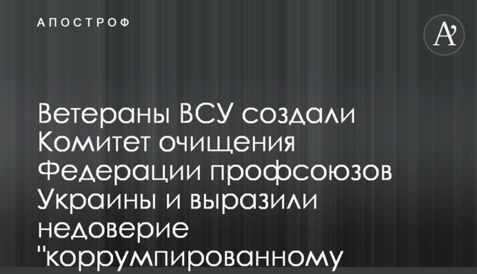 Ветераны ВСУ создали Комитет очищения Федерации профсоюзов Украины и выразили недоверие 