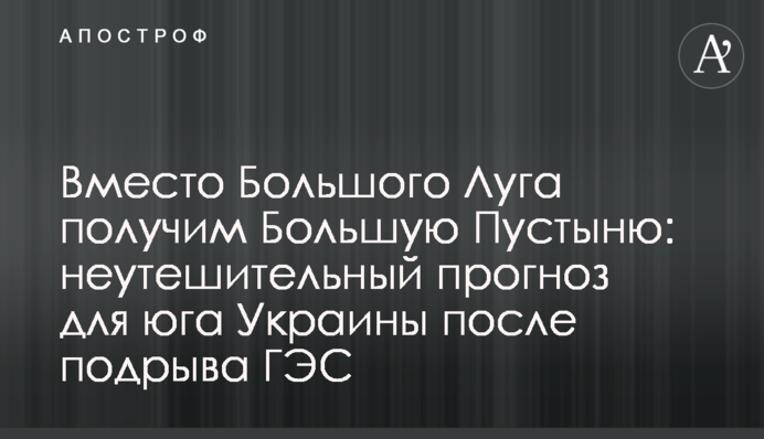 Замість Великого Лугу отримаємо Велику Пустелю: невтішний прогноз для півдня України після підриву ГЕС