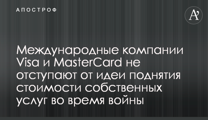 ​Международные компании Visa и MasterCard не отступают от идеи поднятия стоимости собственных услуг во время войны