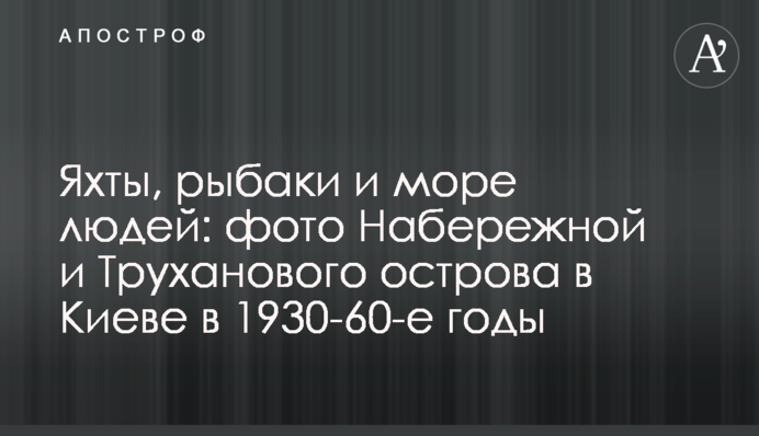 Яхти, рибалки та море людей: фото Набережної та Труханова острова в Києві в 1930-60-ті роки