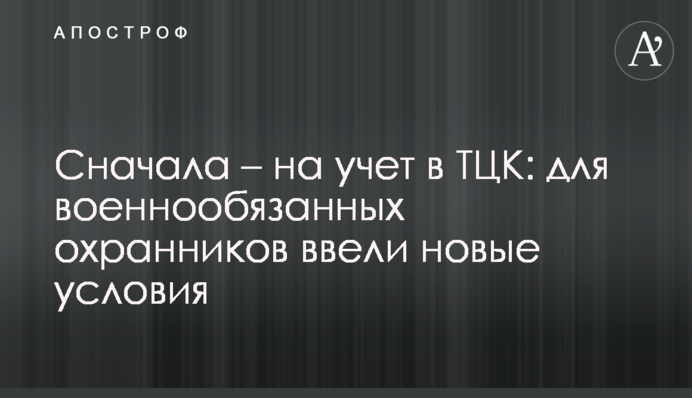 Спочатку - на облік в ТЦК: для військовозобов'язаних охоронців ввели нові умови