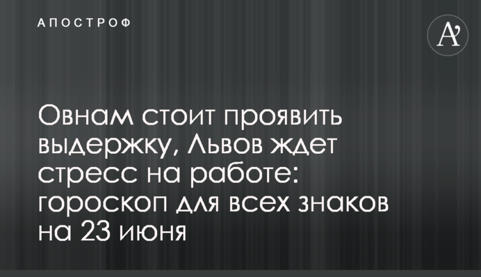 Овнам варто проявити витримку, Левів чекає стрес на роботі: гороскоп для всіх знаків на 23 червня