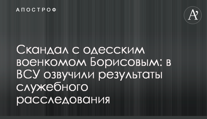 Скандал з одеським військкомом Борисовим: в ЗСУ озвучили результати службового розслідування
