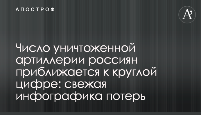 Число уничтоженной артиллерии россиян приближается к круглой цифре: свежая инфографика потерь