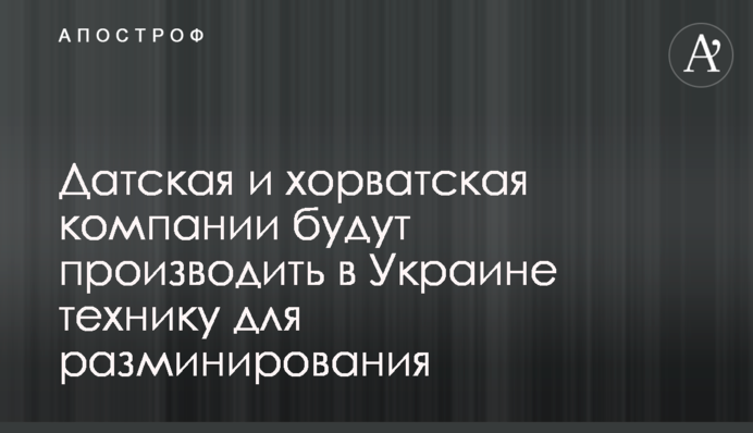 Данська й хорватська компанії вироблятимуть в Україні техніку для розмінування