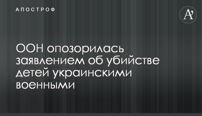 ООН опозорилась заявлением об убийстве детей украинскими военными