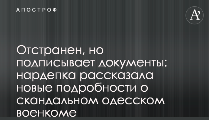 Отстранен, но подписывает документы: нардепка рассказала новые подробности о скандальном одесском военкоме