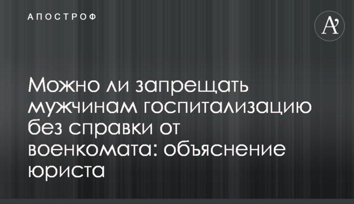 Можно ли запрещать мужчинам госпитализацию без справки от военкомата: объяснение юриста