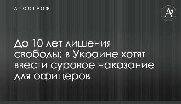 До 10 років позбавлення волі: в Україні хочуть увести суворе покарання для офіцерів