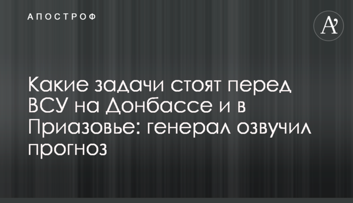 Які завдання стоять перед ЗСУ на Донбасі та у Приазов'ї: генерал озвучив прогноз