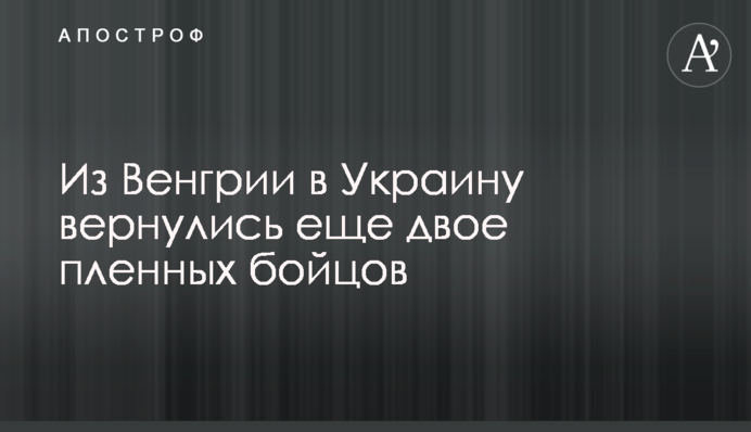З Угорщини до України повернулися ще двоє полонених бійців