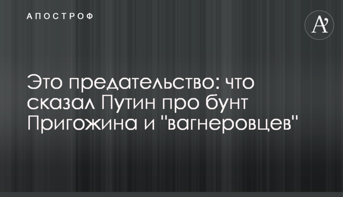 Это предательство: что сказал Путин про бунт Пригожина и 