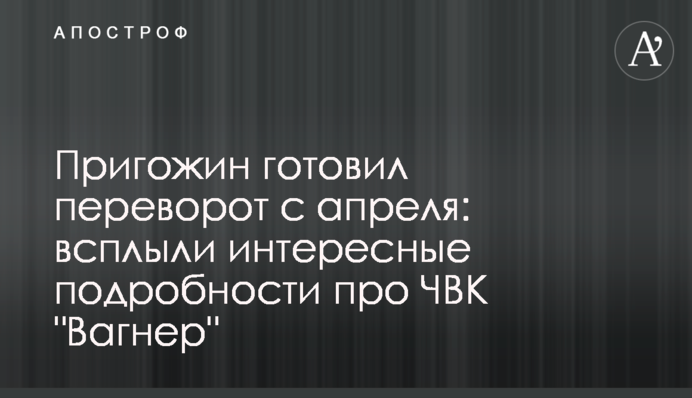 Пригожин готував переворот із квітня: випливли цікаві подробиці про ПВК 