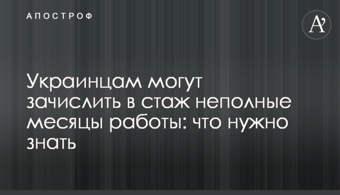 Украинцам могут зачислить в стаж неполные месяцы работы: что нужно знать