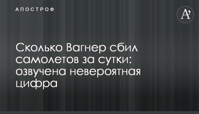 Скільки Вагнер збив літаків за добу: озвучено неймовірну цифру