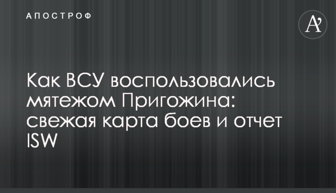 Як ЗСУ скористалися "заколотом" Пригожина: свіжа карта боїв і звіт ISW