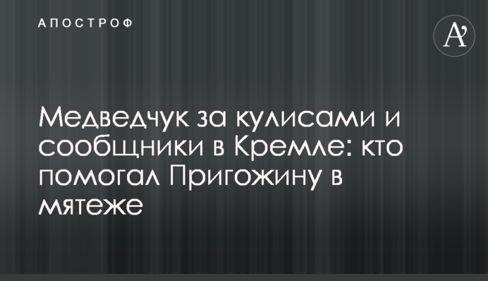 Медведчук за лаштунками і спільники в Кремлі: хто допомагав Пригожину у "заколоті"