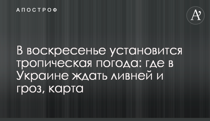 В воскресенье установится тропическая погода: где в Украине ждать ливней и гроз, карта