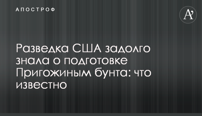 Розвідка США задовго знала про підготовку Пригожиним бунту: що відомо