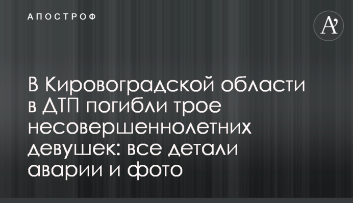 На Кіровоградщині в ДТП загинули троє неповнолітніх дівчат: всі деталі аварії і фото