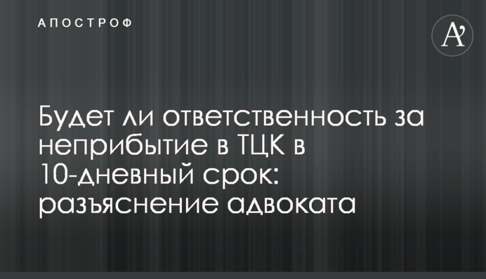 Чи буде відповідальність за неприбуття до ТЦК у 10-денний термін: роз'яснення адвоката