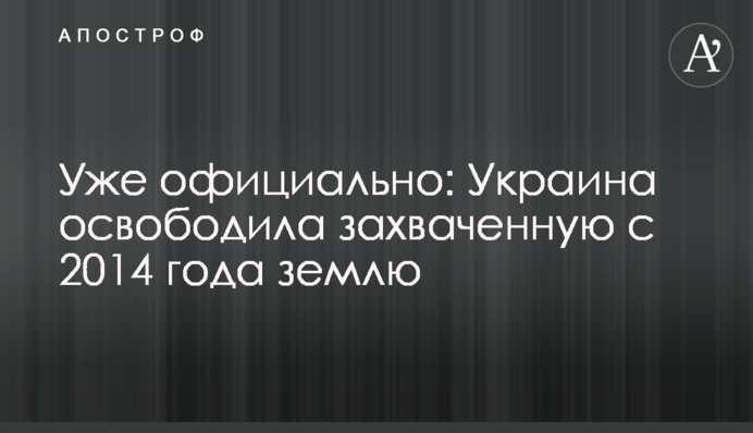 Вже офіційно: Україна звільнила захоплену з 2014 року землю