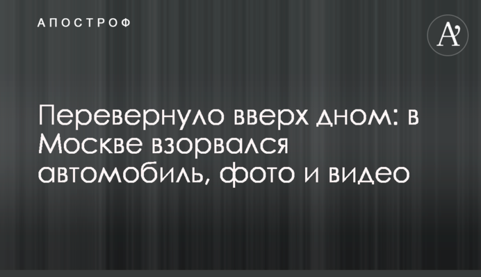 Перевернуло вверх дном: в Москве взорвался автомобиль, фото и видео