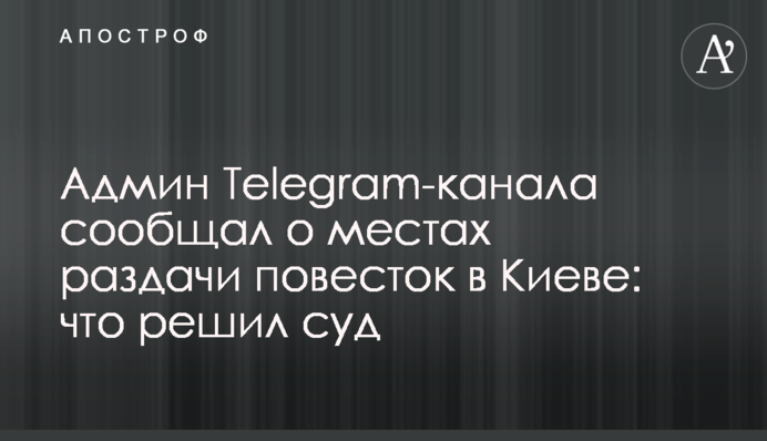 Админ Telegram-канала сообщал о местах раздачи повесток в Киеве: что решил суд