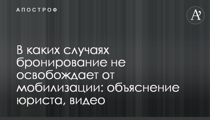 Когда бронирование не освобождает от мобилизации: объяснение юриста, видео