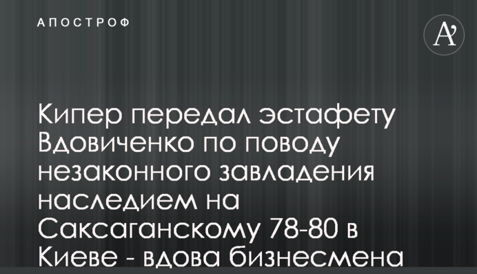 Кипер передал эстафету Вдовиченко по поводу незаконного завладения наследием на Саксаганскому 78-80 в Киеве - вдова бизнесмена Ксенофонтова