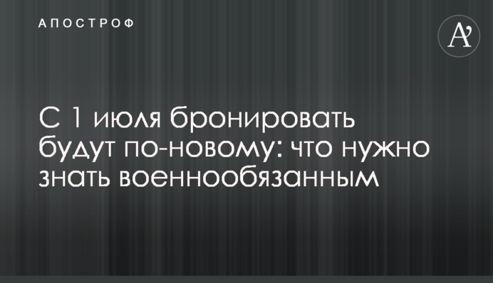 З 1 липня бронюватимуть по-новому: що потрібно знати військовозобов'язаним