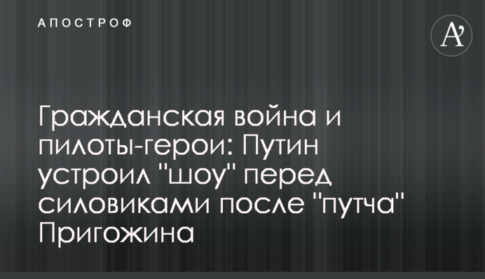 Гражданская война и пилоты-герои: Путин устроил "шоу" перед силовиками после "путча" Пригожина