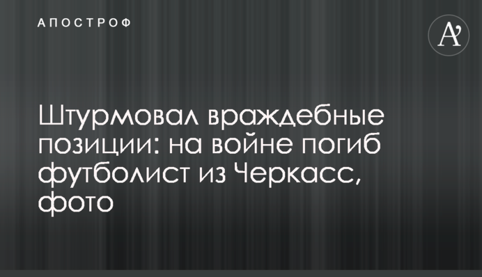 Штурмував ворожі позиції: на війні загинув футболіст з Черкас, фото