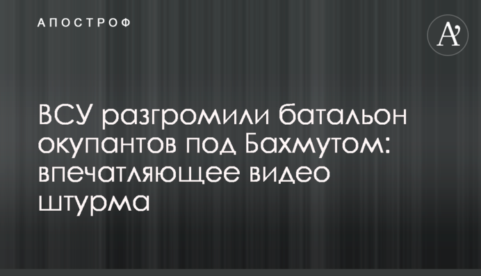ВСУ разгромили батальон окупантов под Бахмутом: впечатляющее видео штурма