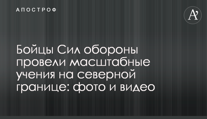 Бійці Сил оборони провели масштабні тренування на північному кордоні: фото і відео