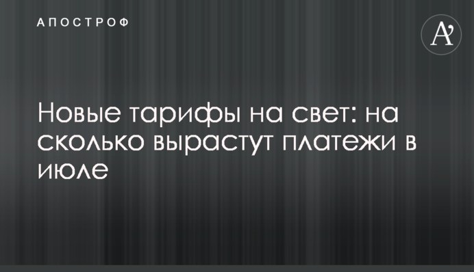 Новые тарифы на свет: на сколько вырастут платежи в июле