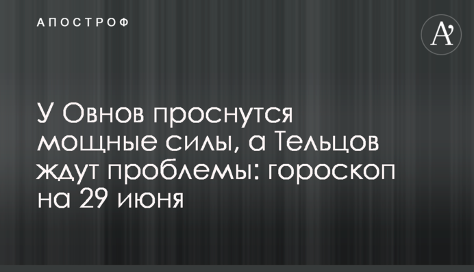 У Овнов проснутся мощные силы, а Тельцов ждут проблемы: гороскоп на 29 июня