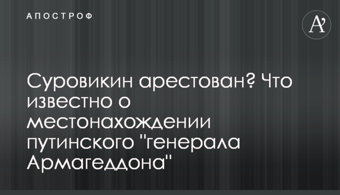 Суровікіна заарештовано? Що відомо про місцезнаходження путінського 