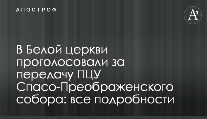 В Білій церкві проголосували за передачу ПЦУ Спасо-Преображенського собору: всі подробиці