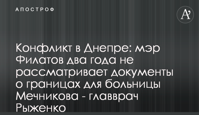 Конфликт в Днепре: мэр Филатов два года не рассматривает документы о границах для больницы Мечникова - главврач Рыженко