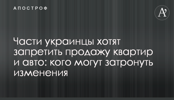 Частині українці хочуть заборонити продаж квартир і авто: кого можуть торкнутись зміни