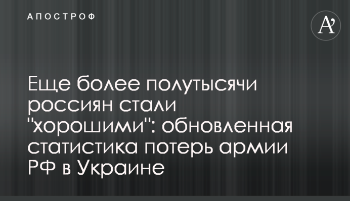 Еще более полутысячи россиян стали "хорошими": обновленная статистика потерь армии РФ в Украине