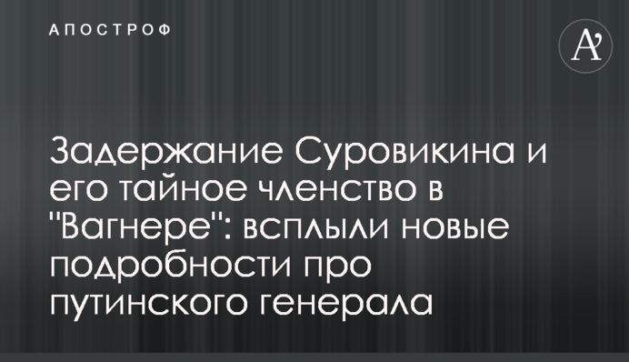 Задержание Суровикина и его тайное членство в "Вагнере": всплыли новые подробности про путинского генерала
