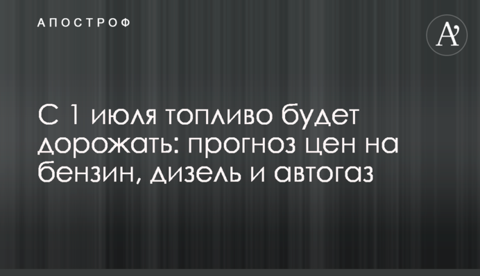 С 1 июля топливо будет дорожать: прогноз цен на бензин, дизель и автогаз